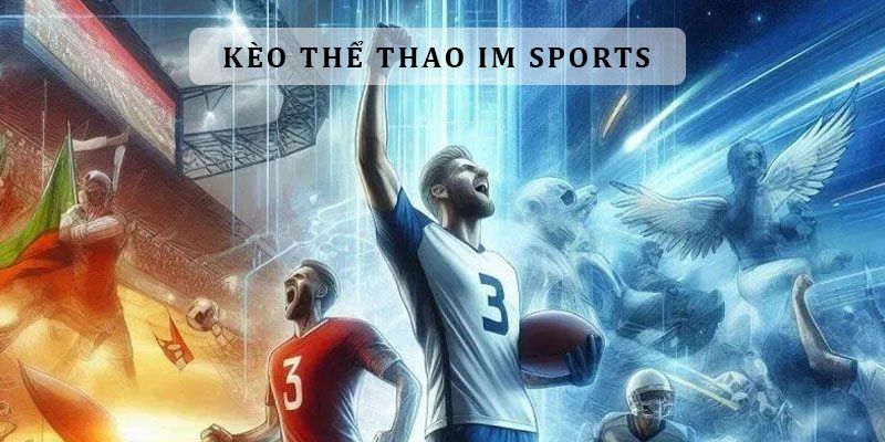 Các kèo cược siêu hấp dẫn có tại sảnh IM Sports 